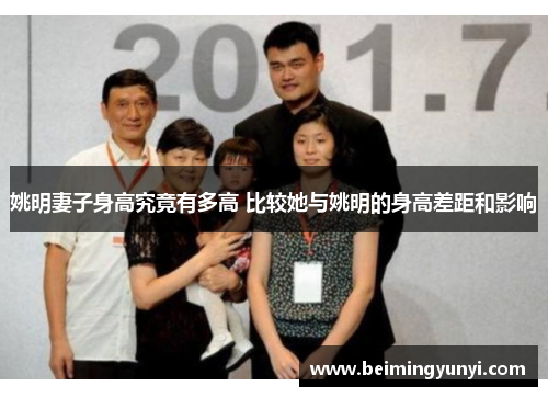 姚明妻子身高究竟有多高 比较她与姚明的身高差距和影响