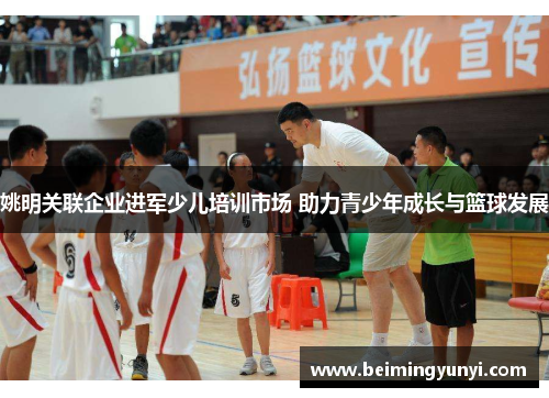 姚明关联企业进军少儿培训市场 助力青少年成长与篮球发展