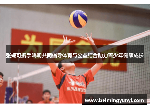 张妮可携手姚明共同倡导体育与公益结合助力青少年健康成长