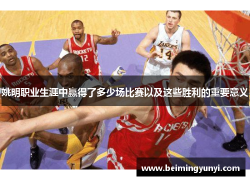 姚明职业生涯中赢得了多少场比赛以及这些胜利的重要意义