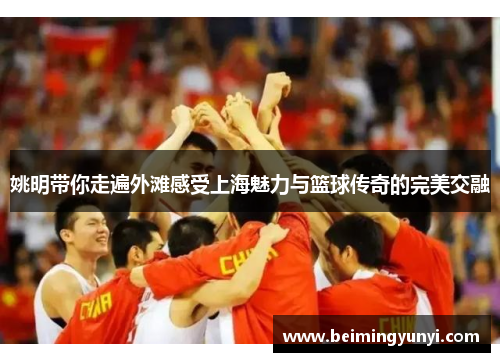 姚明带你走遍外滩感受上海魅力与篮球传奇的完美交融