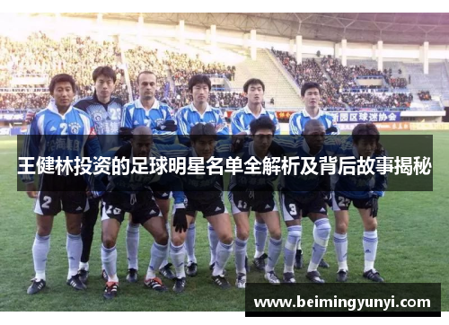 王健林投资的足球明星名单全解析及背后故事揭秘