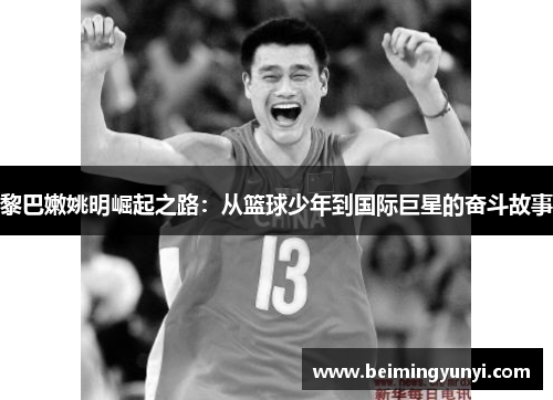 黎巴嫩姚明崛起之路：从篮球少年到国际巨星的奋斗故事
