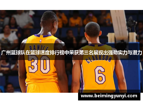 广州篮球队在篮球速度排行榜中荣获第三名展现出强劲实力与潜力