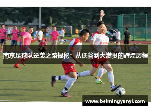 南京足球队逆袭之路揭秘：从低谷到大满贯的辉煌历程