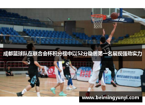 成都篮球队在联合会杯积分榜中以52分稳居第一名展现强劲实力