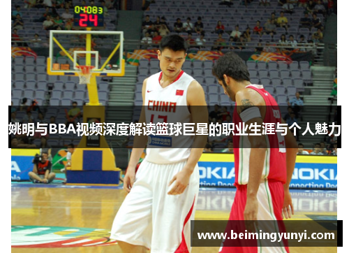 姚明与BBA视频深度解读篮球巨星的职业生涯与个人魅力