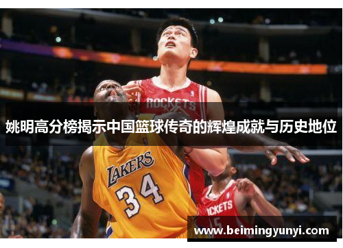 姚明高分榜揭示中国篮球传奇的辉煌成就与历史地位