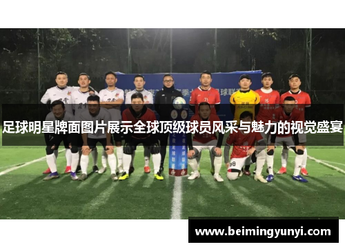 足球明星牌面图片展示全球顶级球员风采与魅力的视觉盛宴