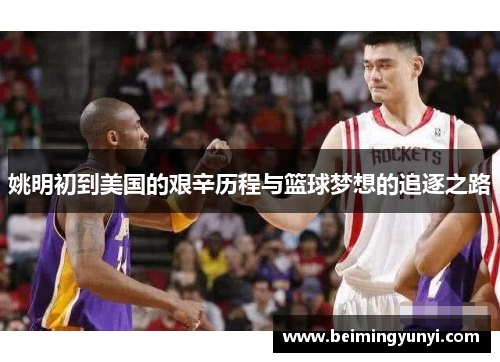 姚明初到美国的艰辛历程与篮球梦想的追逐之路