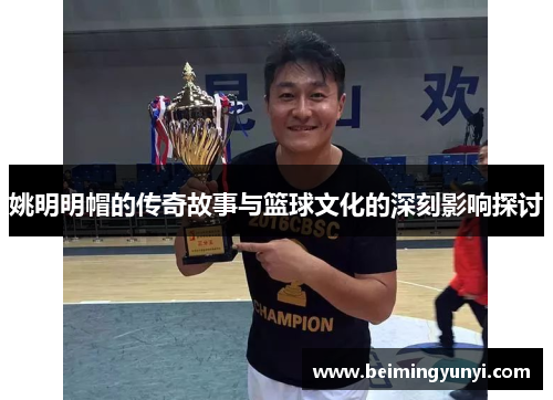 姚明明帽的传奇故事与篮球文化的深刻影响探讨