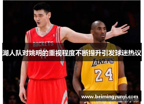 湖人队对姚明的重视程度不断提升引发球迷热议