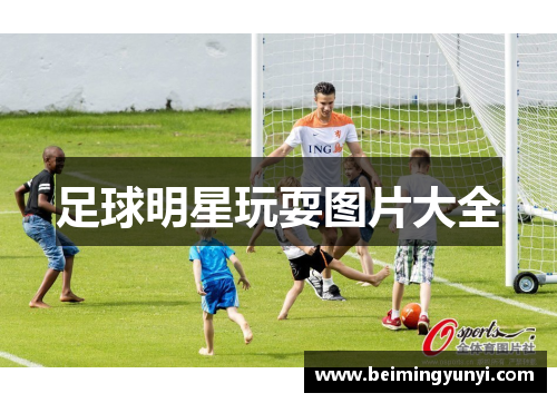 足球明星玩耍图片大全