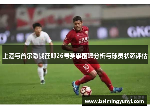 上港与首尔激战在即26号赛事前瞻分析与球员状态评估